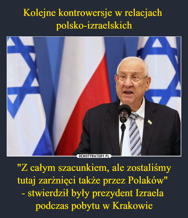 Kolejne kontrowersje w relacjach 
polsko-izraelskich "Z całym szacunkiem, ale zostaliśmy tutaj zarżnięci także przez Polaków" 
- stwierdził były prezydent Izraela 
podczas pobytu w Krakowie
