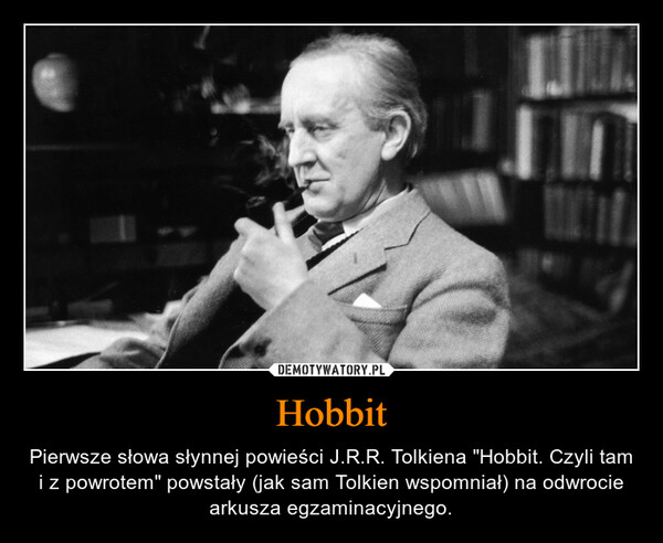 Hobbit – Pierwsze słowa słynnej powieści J.R.R. Tolkiena "Hobbit. Czyli tam i z powrotem" powstały (jak sam Tolkien wspomniał) na odwrocie arkusza egzaminacyjnego. 