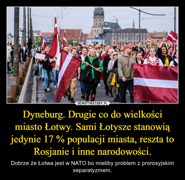 Dyneburg. Drugie co do wielkości miasto Łotwy. Sami Łotysze stanowią jedynie 17 % populacji miasta, reszta to Rosjanie i inne narodowości. – Dobrze że Łotwa jest w NATO bo mieliby problem z prorosyjskim separatyzmem. arebells