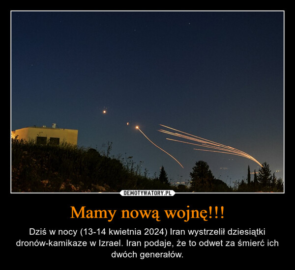 Mamy nową wojnę!!! – Dziś w nocy (13-14 kwietnia 2024) Iran wystrzelił dziesiątki dronów-kamikaze w Izrael. Iran podaje, że to odwet za śmierć ich dwóch generałów. 