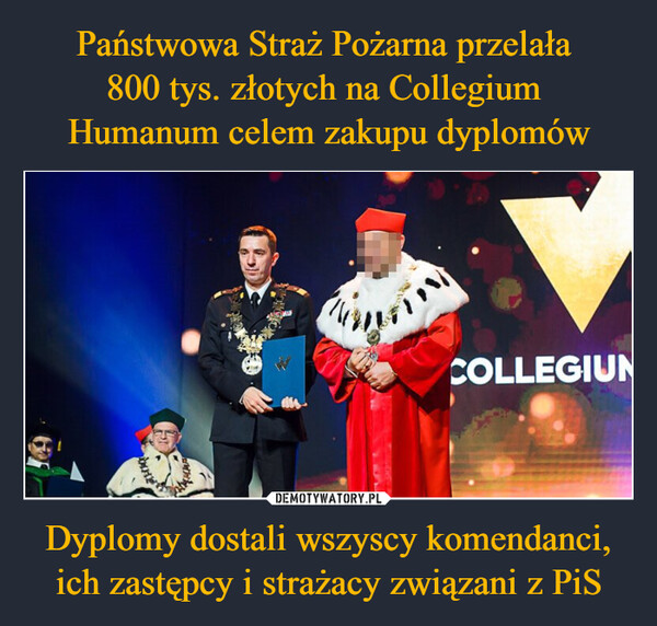 Państwowa Straż Pożarna przelała 
800 tys. złotych na Collegium 
Humanum celem zakupu dyplomów Dyplomy dostali wszyscy komendanci, ich zastępcy i strażacy związani z PiS