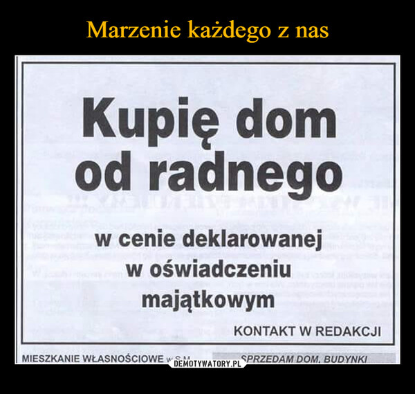  –  Kupię domod radnegow cenie deklarowanejw oświadczeniumajątkowymKONTAKT W REDAKCJIMIESZKANIE WŁASNOŚCIOWE w S.M.SPRZEDAM DOM, BUDYNKI