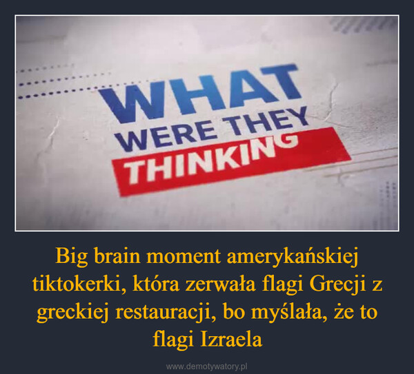 Big brain moment amerykańskiej tiktokerki, która zerwała flagi Grecji z greckiej restauracji, bo myślała, że to flagi Izraela –  WHATEYWERE THEYTHINKING
