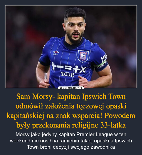 Sam Morsy- kapitan Ipswich Town odmówił założenia tęczowej opaski kapitańskiej na znak wsparcia! Powodem były przekonania religijne 33-latka – Morsy jako jedyny kapitan Premier League w ten weekend nie nosił na ramieniu takiej opaski a Ipswich Town broni decyzji swojego zawodnika umpro=XTOURHACapt
