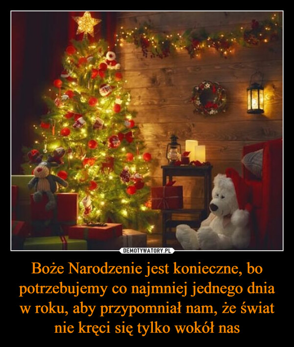 Boże Narodzenie jest konieczne, bo potrzebujemy co najmniej jednego dnia w roku, aby przypomniał nam, że świat nie kręci się tylko wokół nas –  