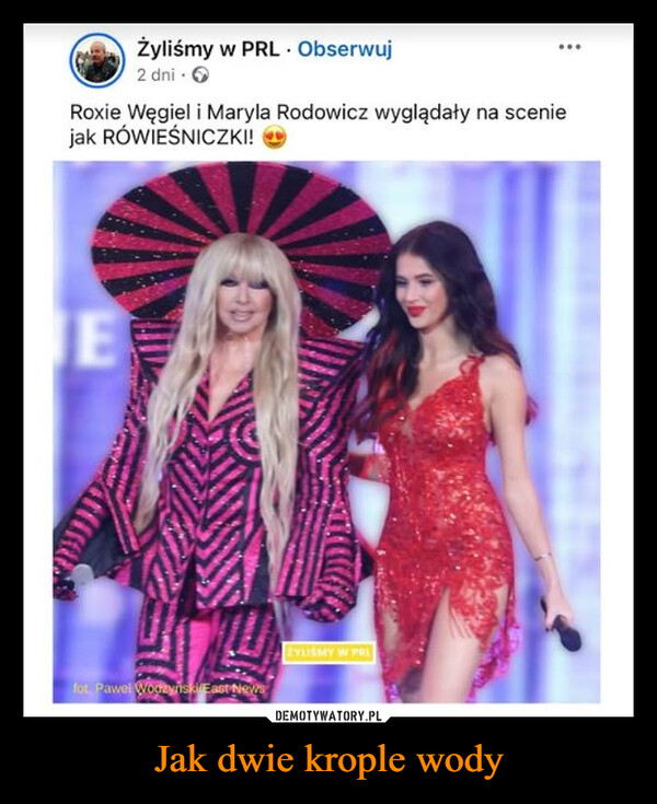 Jak dwie krople wody –  Żyliśmy w PRL. Obserwuj2 dni.Roxie Węgiel i Maryla Rodowicz wyglądały na sceniejak RÓWIEŚNICZKI!Efot. Pawel Wodzyński/ZYLIŚMY W PRI