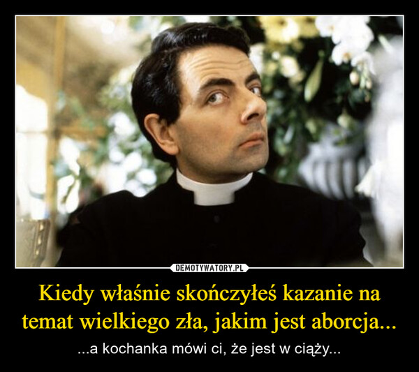 Kiedy właśnie skończyłeś kazanie na temat wielkiego zła, jakim jest aborcja... – ...a kochanka mówi ci, że jest w ciąży... 