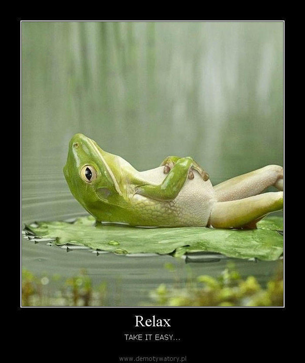 Relax – TAKE IT EASY...  